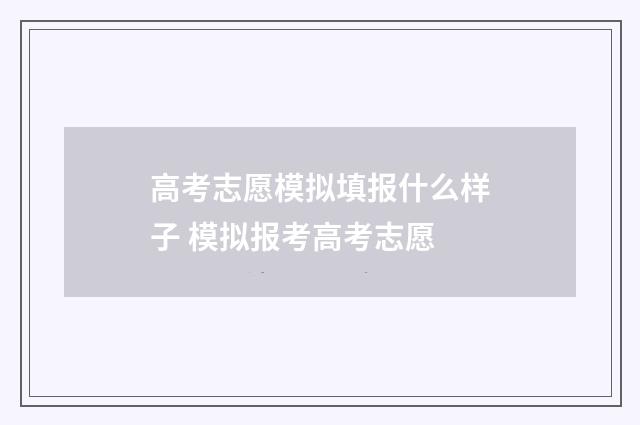 高考志愿模拟填报什么样子 模拟报考高考志愿