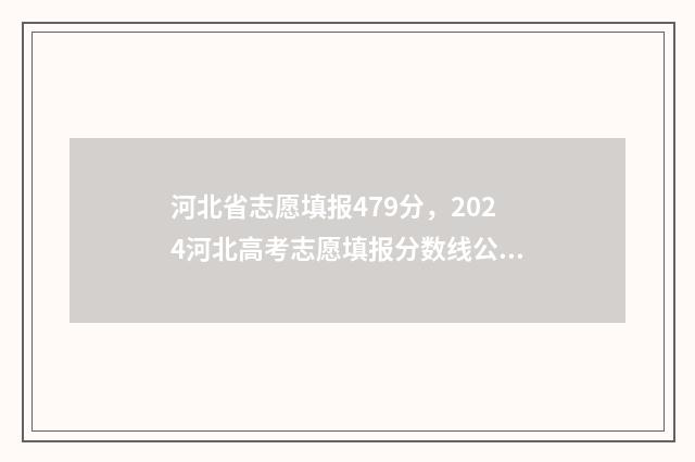 河北省志愿填报479分，2024河北高考志愿填报分数线公布