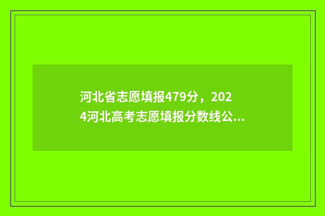 河北省志愿填报479分，2024河北高考志愿填报分数线公布