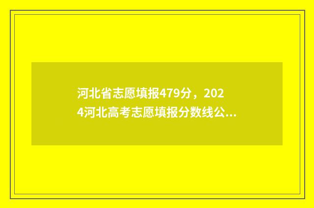 河北省志愿填报479分，2024河北高考志愿填报分数线公布