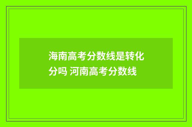 海南高考分数线是转化分吗 河南高考分数线