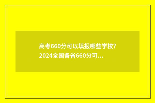 高考660分可以填报哪些学校？2024全国各省660分可报院校汇总 高考660分算高吗