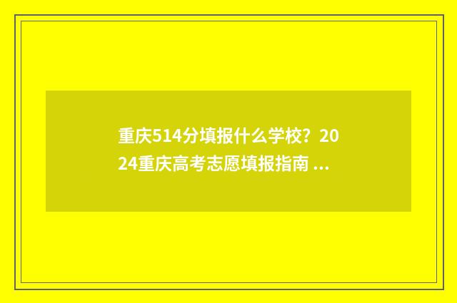 重庆514分填报什么学校？2024重庆高考志愿填报指南 重庆2021年548分能上什么大学