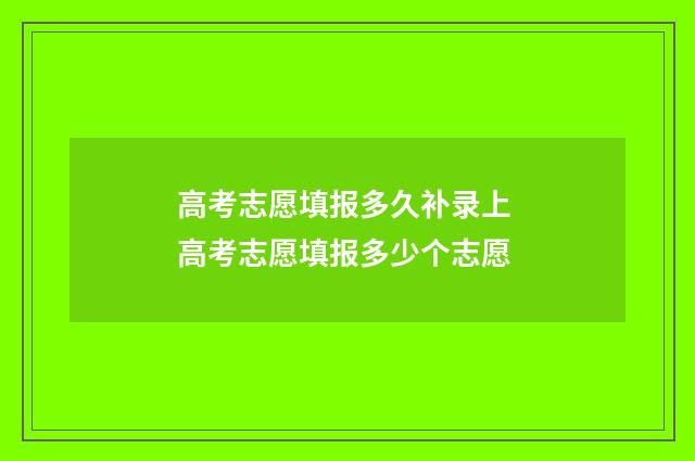 高考志愿填报多久补录上 高考志愿填报多少个志愿