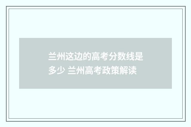 兰州这边的高考分数线是多少 兰州高考政策解读