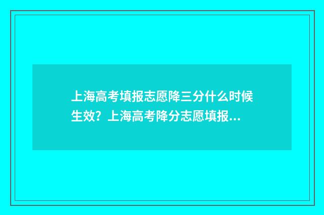 上海高考填报志愿降三分什么时候生效？上海高考降分志愿填报流程 上海高考填报志愿时间2024年