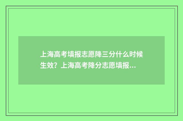 上海高考填报志愿降三分什么时候生效？上海高考降分志愿填报流程 上海高考填报志愿时间2024年