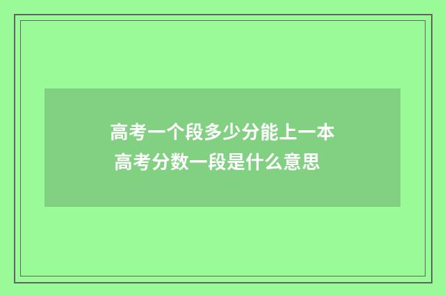高考一个段多少分能上一本 高考分数一段是什么意思
