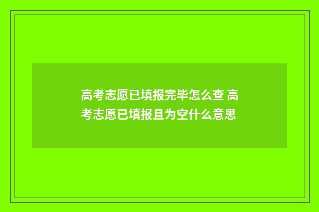 高考志愿已填报完毕怎么查 高考志愿已填报且为空什么意思