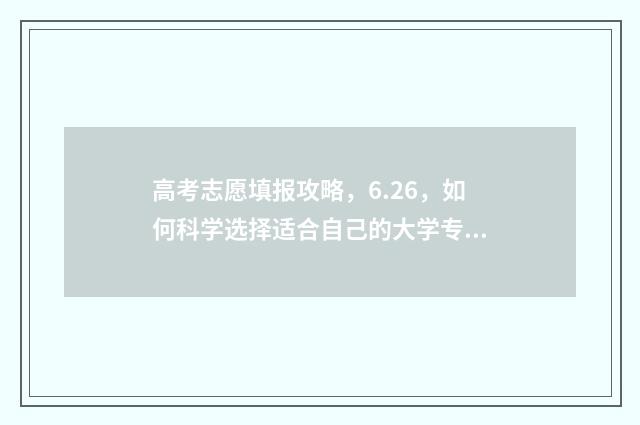 高考志愿填报攻略，6.26，如何科学选择适合自己的大学专业？ 高考志愿填报攻略(最全)