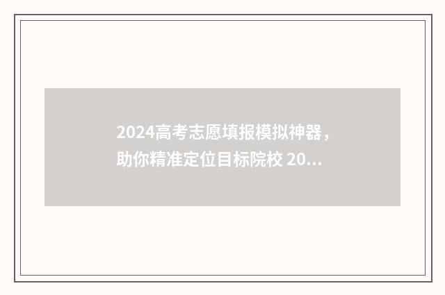 2024高考志愿填报模拟神器，助你精准定位目标院校 2024高考志愿填报指南