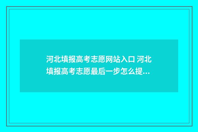河北填报高考志愿网站入口 河北填报高考志愿最后一步怎么提交不了
