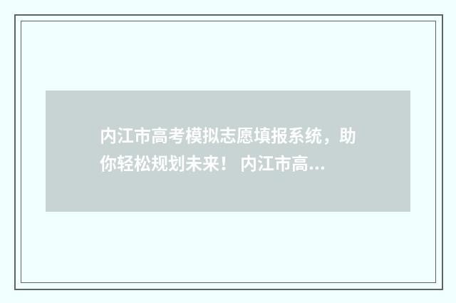 内江市高考模拟志愿填报系统，助你轻松规划未来！ 内江市高三一模理综