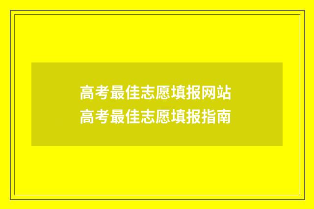 高考最佳志愿填报网站 高考最佳志愿填报指南