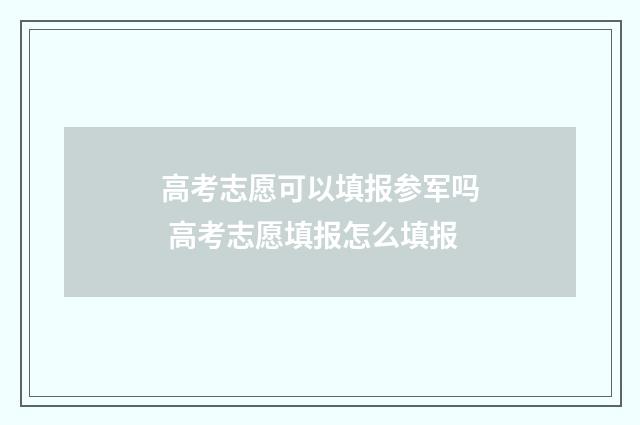 高考志愿可以填报参军吗 高考志愿填报怎么填报