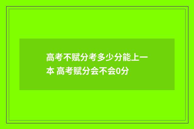 高考不赋分考多少分能上一本 高考赋分会不会0分