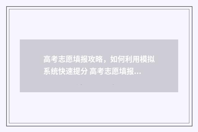 高考志愿填报攻略，如何利用模拟系统快速提分 高考志愿填报攻略(最全)