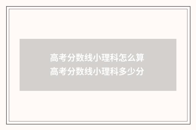高考分数线小理科怎么算 高考分数线小理科多少分