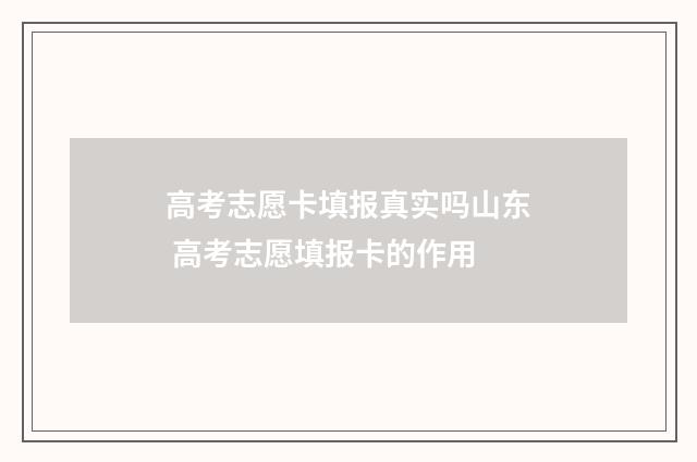 高考志愿卡填报真实吗山东 高考志愿填报卡的作用