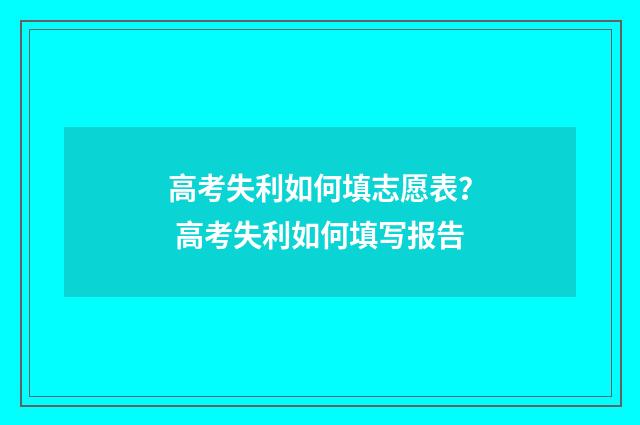 高考失利如何填志愿表？ 高考失利如何填写报告