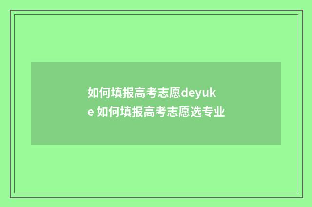 如何填报高考志愿deyuke 如何填报高考志愿选专业