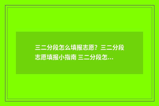 三二分段怎么填报志愿？三二分段志愿填报小指南 三二分段怎么填空