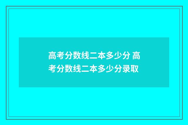 高考分数线二本多少分 高考分数线二本多少分录取