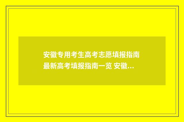 安徽专用考生高考志愿填报指南 最新高考填报指南一览 安徽省专项招生计划2021