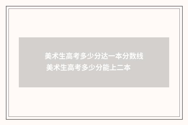 美术生高考多少分达一本分数线 美术生高考多少分能上二本