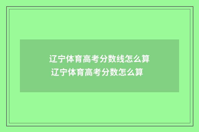辽宁体育高考分数线怎么算 辽宁体育高考分数怎么算