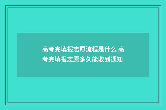 高考完填报志愿流程是什么 高考完填报志愿多久能收到通知