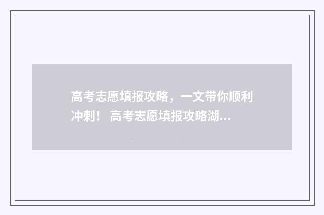 高考志愿填报攻略，一文带你顺利冲刺！ 高考志愿填报攻略湖南