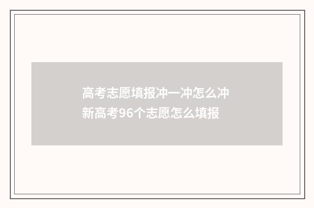 高考志愿填报冲一冲怎么冲 新高考96个志愿怎么填报
