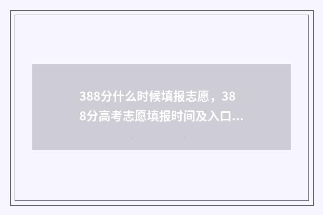 388分什么时候填报志愿，388分高考志愿填报时间及入口 388分报什么学校好