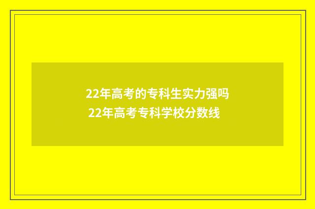 22年高考的专科生实力强吗 22年高考专科学校分数线