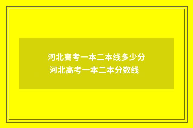 河北高考一本二本线多少分 河北高考一本二本分数线