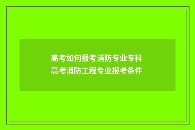 高考如何报考消防专业专科 高考消防工程专业报考条件