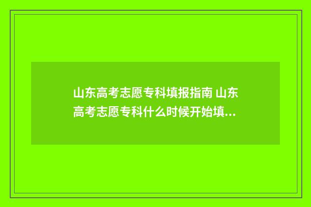 山东高考志愿专科填报指南 山东高考志愿专科什么时候开始填报