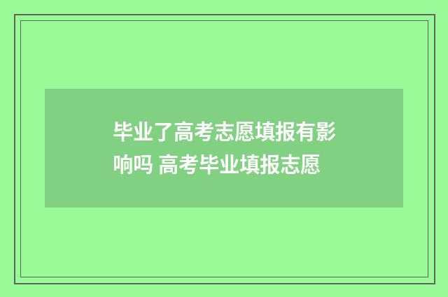 毕业了高考志愿填报有影响吗 高考毕业填报志愿
