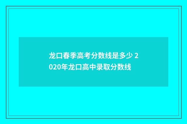 龙口春季高考分数线是多少 2020年龙口高中录取分数线