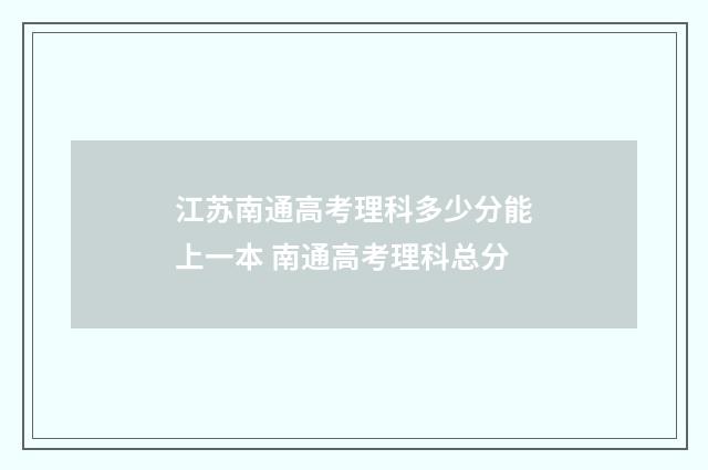 江苏南通高考理科多少分能上一本 南通高考理科总分