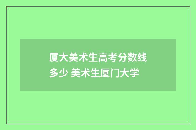 厦大美术生高考分数线多少 美术生厦门大学