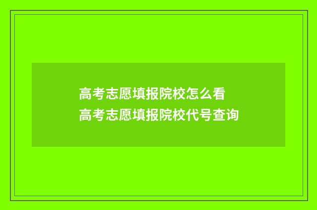 高考志愿填报院校怎么看 高考志愿填报院校代号查询