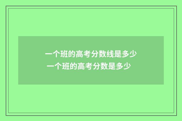 一个班的高考分数线是多少 一个班的高考分数是多少