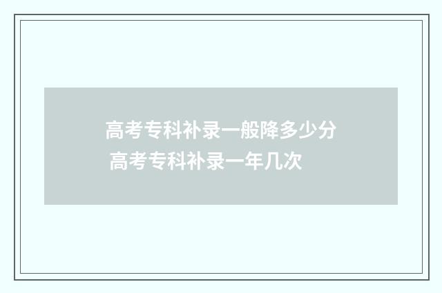 高考专科补录一般降多少分 高考专科补录一年几次