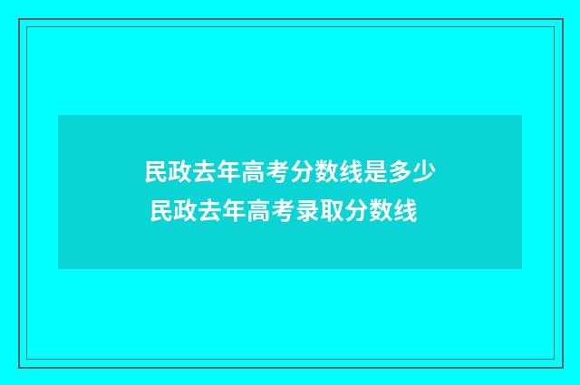 民政去年高考分数线是多少 民政去年高考录取分数线