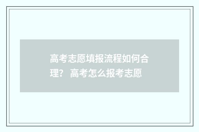 高考志愿填报流程如何合理？ 高考怎么报考志愿