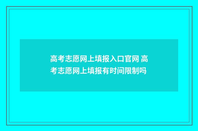 高考志愿网上填报入口官网 高考志愿网上填报有时间限制吗