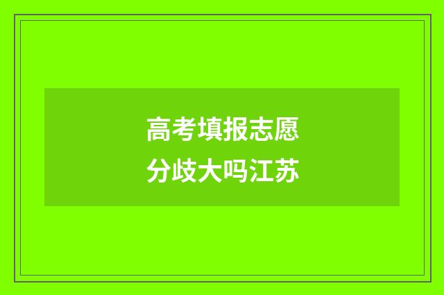 高考填报志愿分歧大吗江苏