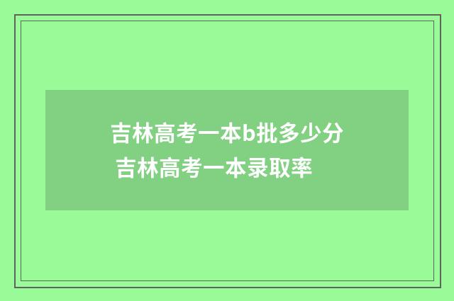 吉林高考一本b批多少分 吉林高考一本录取率